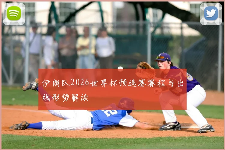 伊朗队2026世界杯预选赛赛程与出线形势解读
