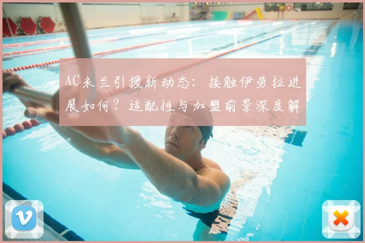 AC米兰引援新动态：接触伊劳拉进展如何？适配性与加盟前景深度解析