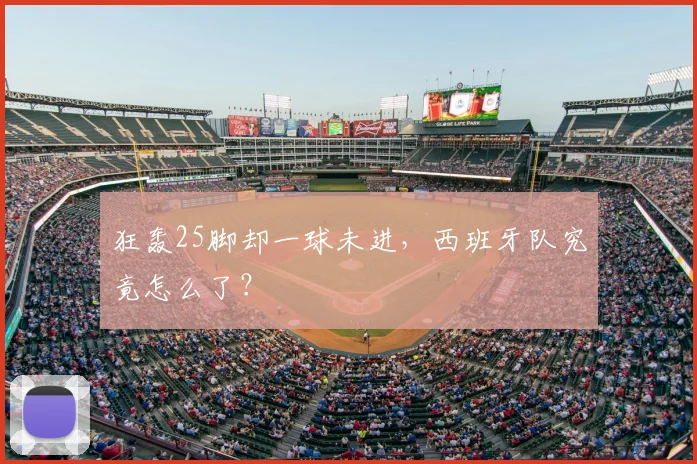 狂轰25脚却一球未进，西班牙队究竟怎么了？