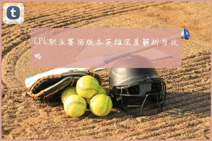 LPL职业赛场版本英雄深度解析与攻略