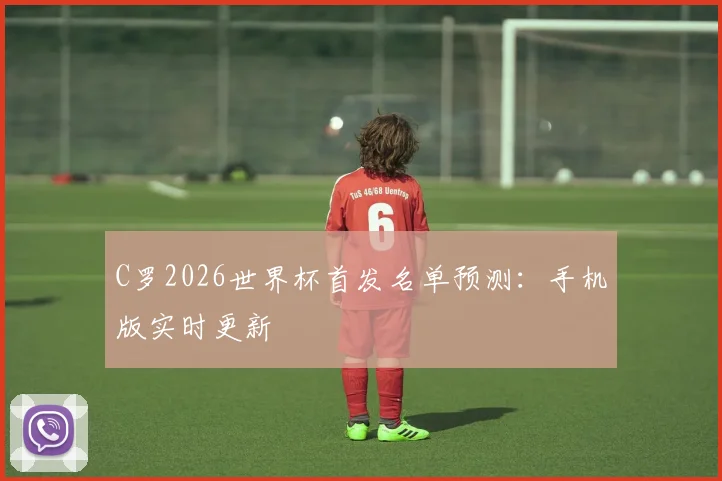 C罗2026世界杯首发名单预测：手机版实时更新