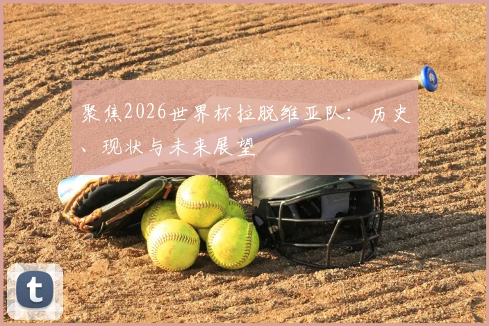 聚焦2026世界杯拉脱维亚队：历史、现状与未来展望