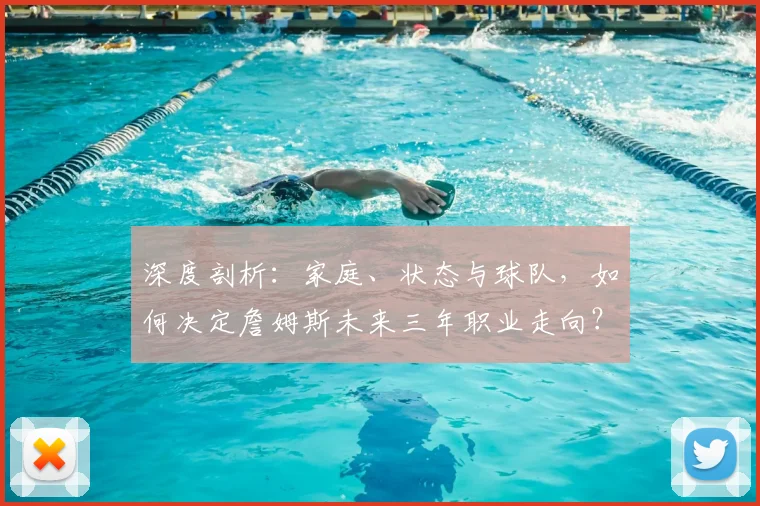 深度剖析：家庭、状态与球队，如何决定詹姆斯未来三年职业走向？