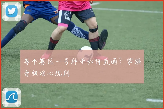 每个赛区一号种子如何直通?掌握晋级核心规则