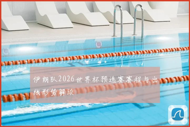 伊朗队2026世界杯预选赛赛程与出线形势解读