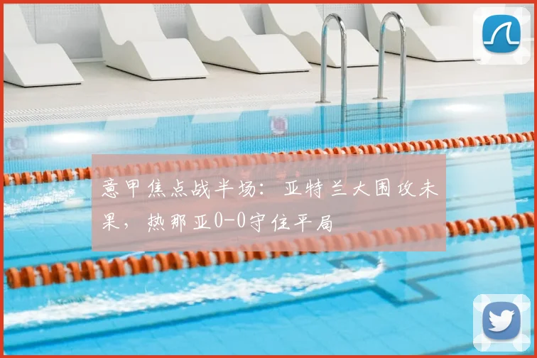 意甲焦点战半场：亚特兰大围攻未果，热那亚0-0守住平局