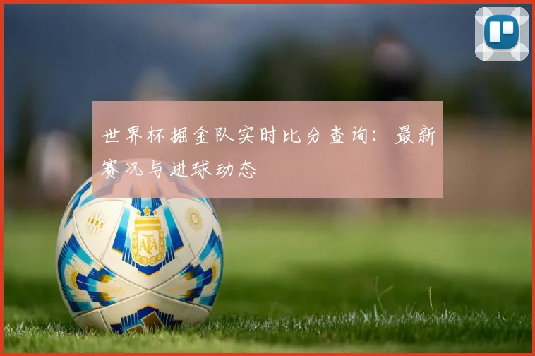 世界杯掘金队实时比分查询：最新赛况与进球动态